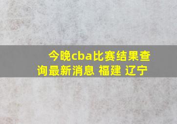 今晚cba比赛结果查询最新消息 福建 辽宁